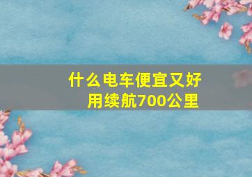 什么电车便宜又好用续航700公里