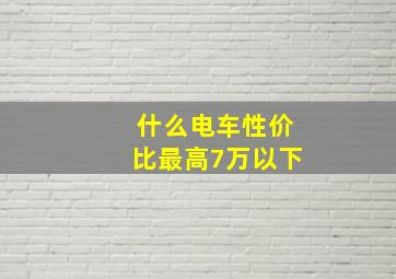 什么电车性价比最高7万以下