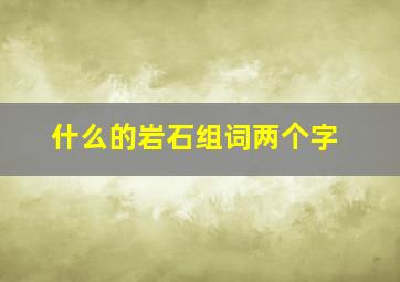 什么的岩石组词两个字