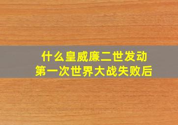 什么皇威廉二世发动第一次世界大战失败后