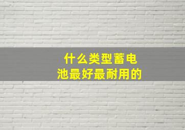 什么类型蓄电池最好最耐用的