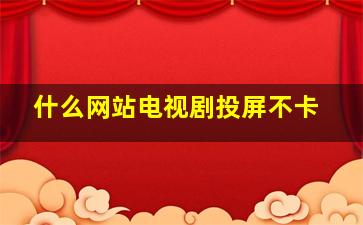 什么网站电视剧投屏不卡