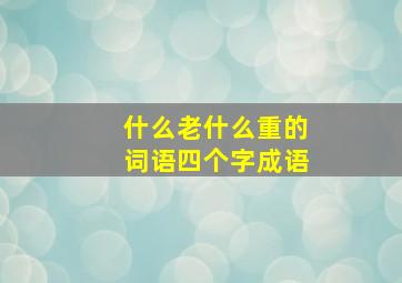 什么老什么重的词语四个字成语