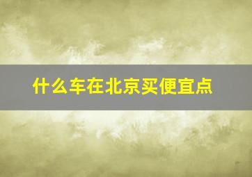 什么车在北京买便宜点