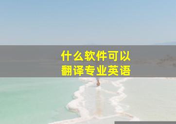 什么软件可以翻译专业英语