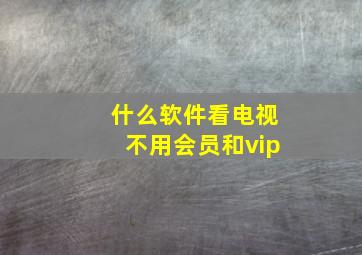 什么软件看电视不用会员和vip