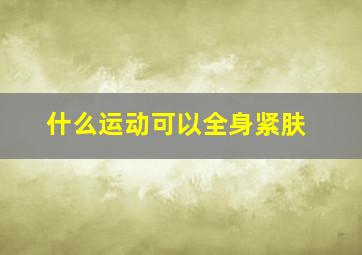 什么运动可以全身紧肤