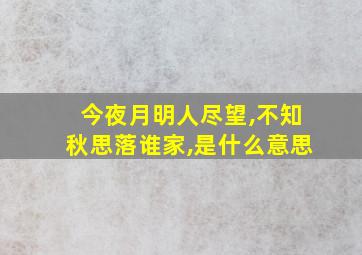 今夜月明人尽望,不知秋思落谁家,是什么意思