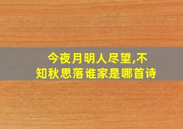 今夜月明人尽望,不知秋思落谁家是哪首诗