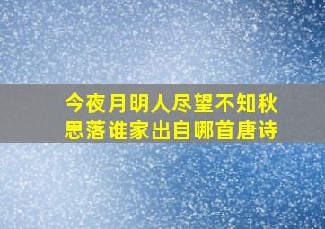 今夜月明人尽望不知秋思落谁家出自哪首唐诗