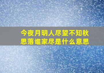 今夜月明人尽望不知秋思落谁家尽是什么意思