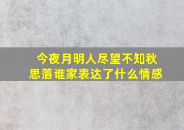 今夜月明人尽望不知秋思落谁家表达了什么情感