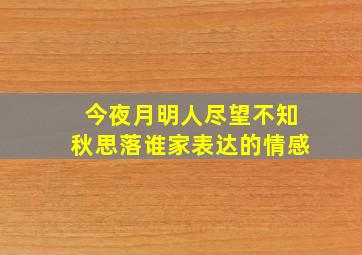 今夜月明人尽望不知秋思落谁家表达的情感