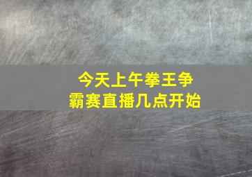 今天上午拳王争霸赛直播几点开始