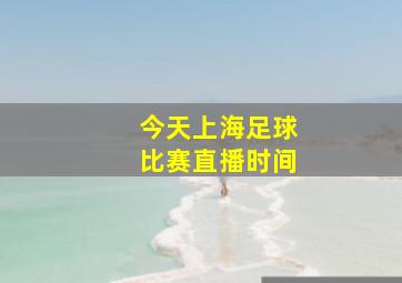 今天上海足球比赛直播时间