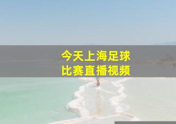 今天上海足球比赛直播视频