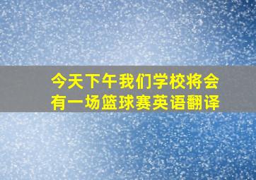 今天下午我们学校将会有一场篮球赛英语翻译