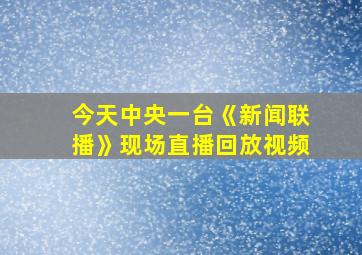 今天中央一台《新闻联播》现场直播回放视频