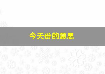 今天份的意思