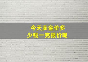 今天卖金价多少钱一克报价呢