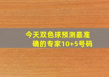 今天双色球预测最准确的专家10+5号码