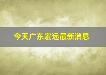 今天广东宏远最新消息