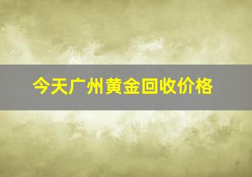 今天广州黄金回收价格