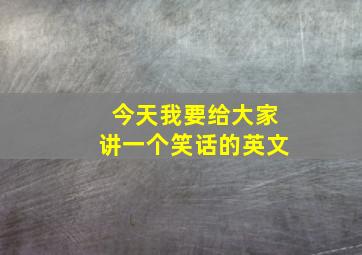 今天我要给大家讲一个笑话的英文