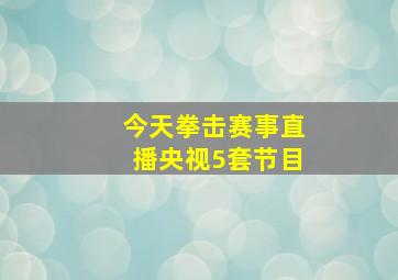 今天拳击赛事直播央视5套节目