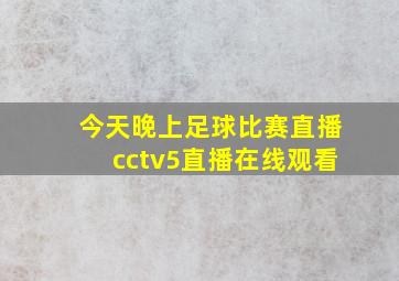 今天晚上足球比赛直播cctv5直播在线观看