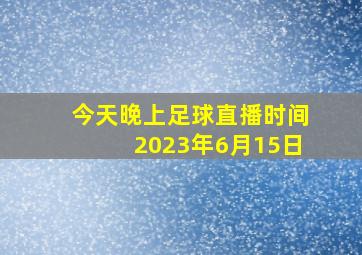 今天晚上足球直播时间2023年6月15日