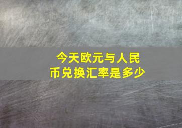 今天欧元与人民币兑换汇率是多少