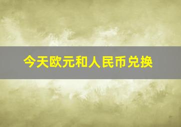 今天欧元和人民币兑换