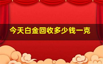 今天白金回收多少钱一克