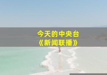 今天的中央台《新闻联播》