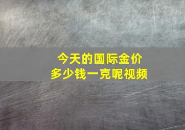 今天的国际金价多少钱一克呢视频