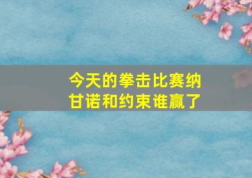 今天的拳击比赛纳甘诺和约束谁赢了