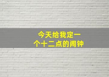 今天给我定一个十二点的闹钟