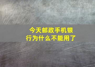 今天邮政手机银行为什么不能用了