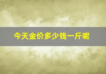 今天金价多少钱一斤呢