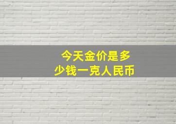 今天金价是多少钱一克人民币