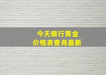 今天银行黄金价格表查询最新