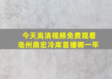 今天高清视频免费观看亳州鼎宏冷库首播哪一年