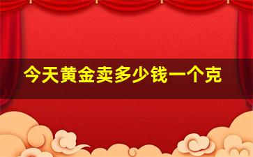 今天黄金卖多少钱一个克