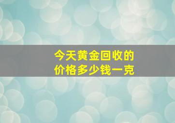 今天黄金回收的价格多少钱一克