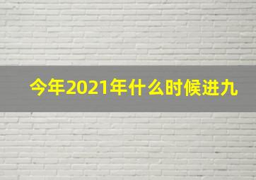 今年2021年什么时候进九