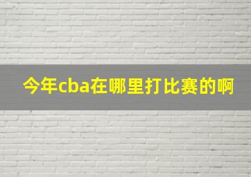 今年cba在哪里打比赛的啊