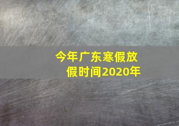 今年广东寒假放假时间2020年