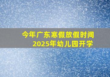 今年广东寒假放假时间2025年幼儿园开学