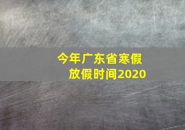 今年广东省寒假放假时间2020